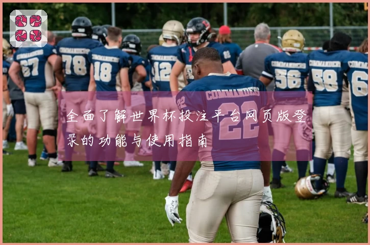 全面了解世界杯投注平台网页版登录的功能与使用指南