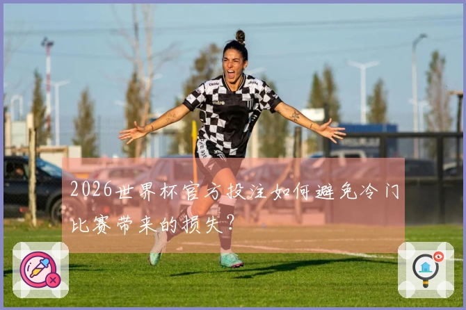 2026世界杯官方投注如何避免冷门比赛带来的损失？