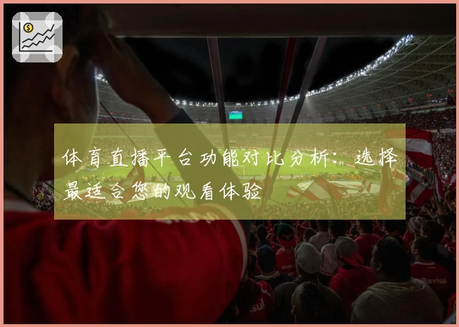 体育直播平台功能对比分析：选择最适合您的观看体验