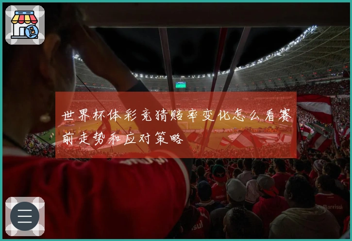 世界杯体彩竞猜赔率变化怎么看赛前走势和应对策略
