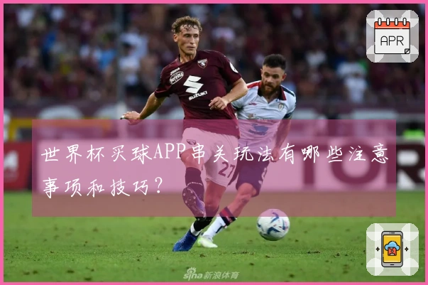 世界杯买球APP串关玩法有哪些注意事项和技巧?