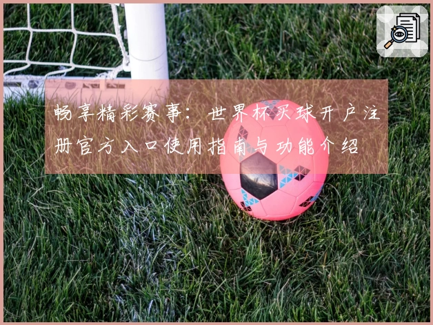 畅享精彩赛事：世界杯买球开户注册官方入口使用指南与功能介绍