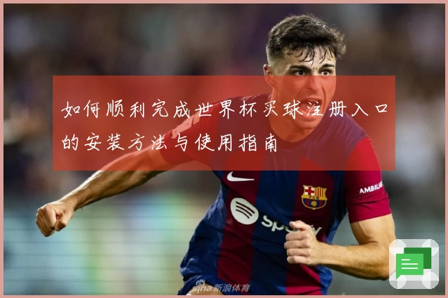 如何顺利完成世界杯买球注册入口的安装方法与使用指南