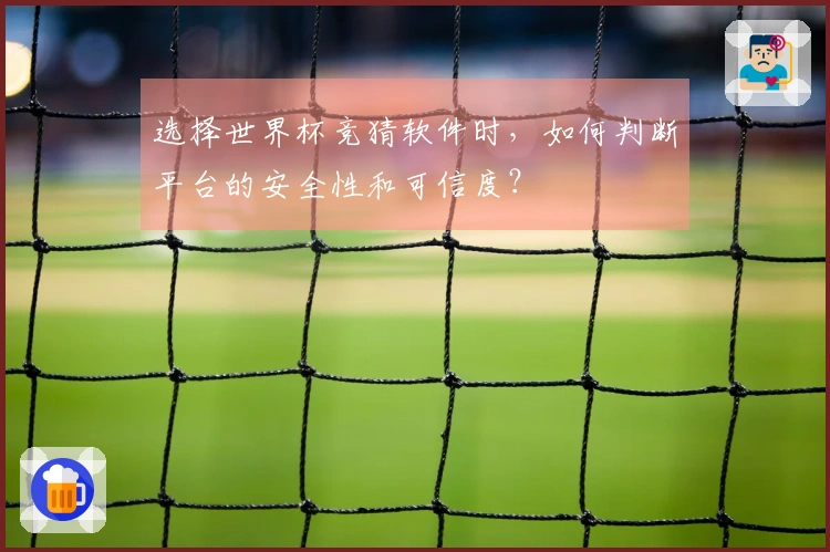 选择世界杯竞猜软件时,如何判断平台的安全性和可信度?