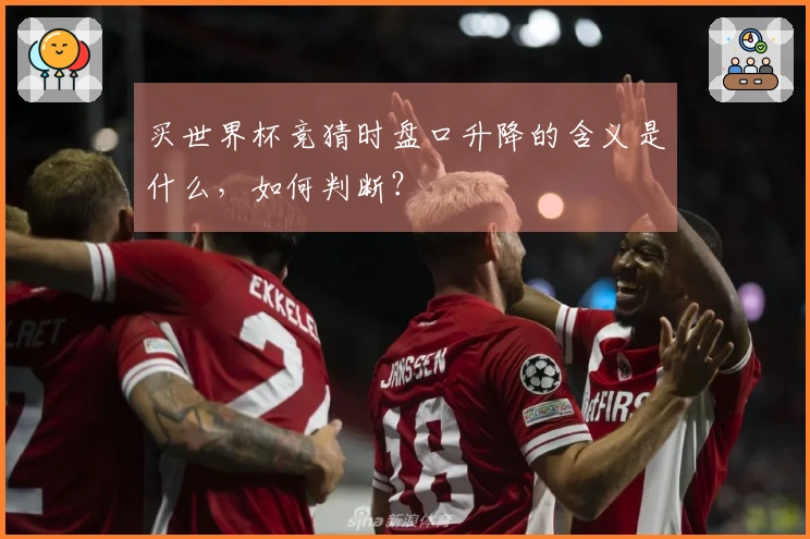买世界杯竞猜时盘口升降的含义是什么，如何判断？