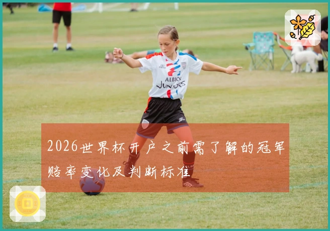 2026世界杯开户之前需了解的冠军赔率变化及判断标准