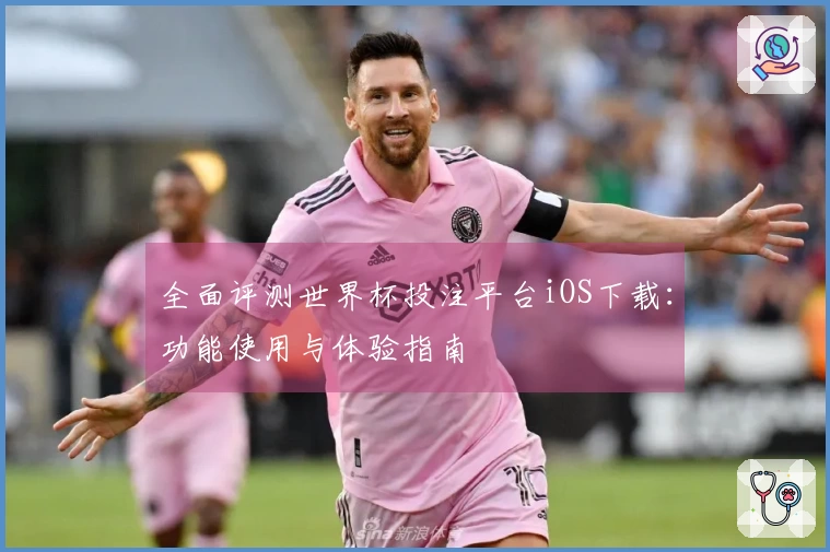 全面评测世界杯投注平台iOS下载：功能使用与体验指南
