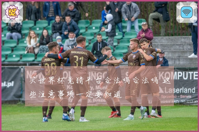 买世界杯竞猜平台合法吗合法吗 这些注意事项一定要知道