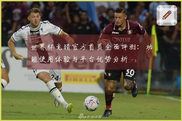 世界杯竞猜官方首页全面评测：功能使用体验与平台优势分析