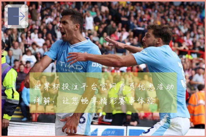 世界杯投注平台官网首页优惠活动详解，让您畅享精彩赛事体验