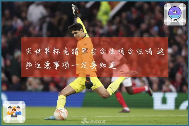买世界杯竞猜平台合法吗合法吗 这些注意事项一定要知道