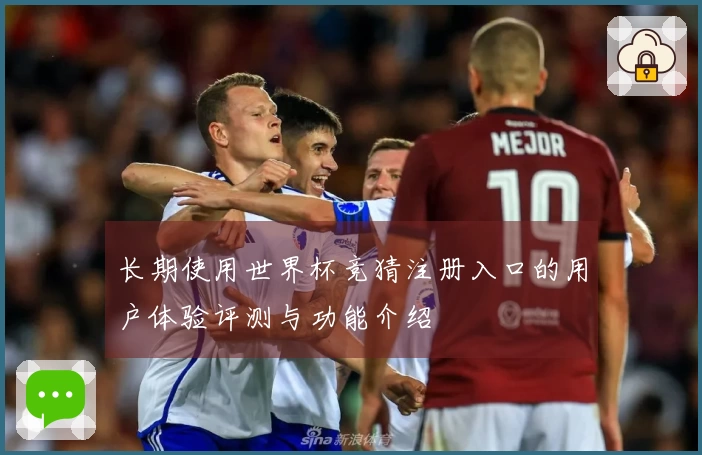 长期使用世界杯竞猜注册入口的用户体验评测与功能介绍
