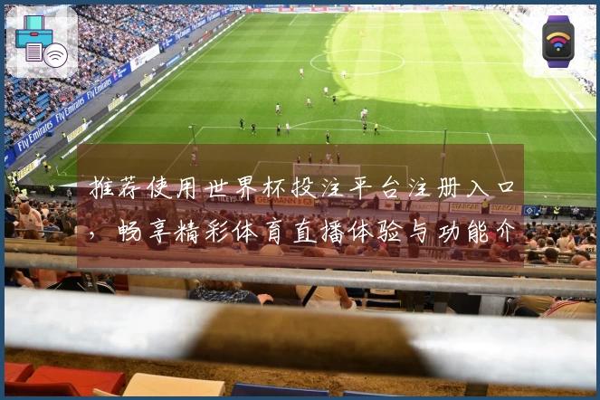 推荐使用世界杯投注平台注册入口，畅享精彩体育直播体验与功能介绍