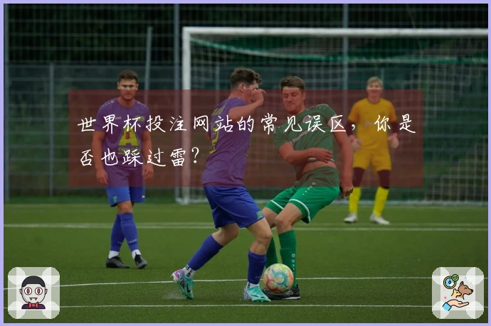 世界杯投注网站的常见误区，你是否也踩过雷？