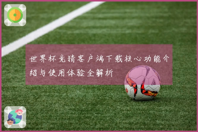 世界杯竞猜客户端下载核心功能介绍与使用体验全解析