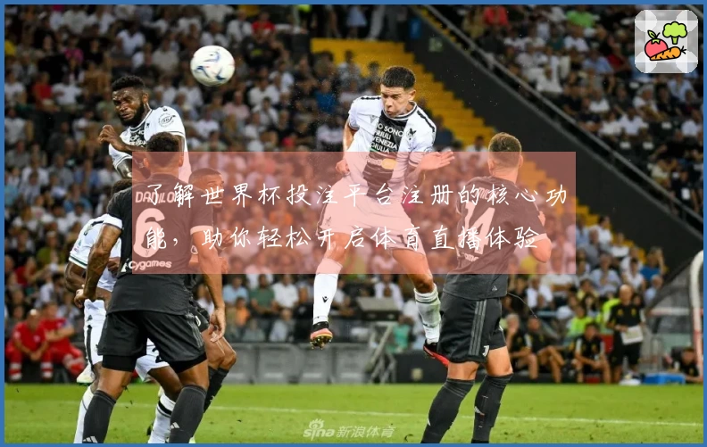 了解世界杯投注平台注册的核心功能,助你轻松开启体育直播体验